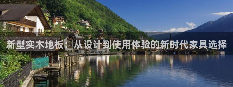 新型实木地板：从设计到使用体验的新时代家具选择