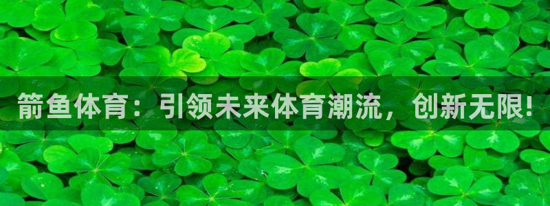箭鱼体育：引领未来体育潮流，创新无限!
