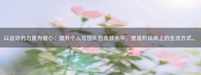 以运动的力量为轴心：提升个人与团队的竞技水平，塑造积极向上的生活方式。